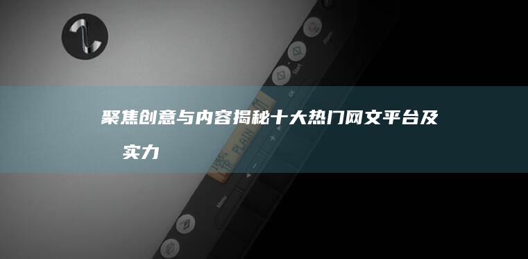 聚焦创意与内容：揭秘十大热门网文平台及其实力排行